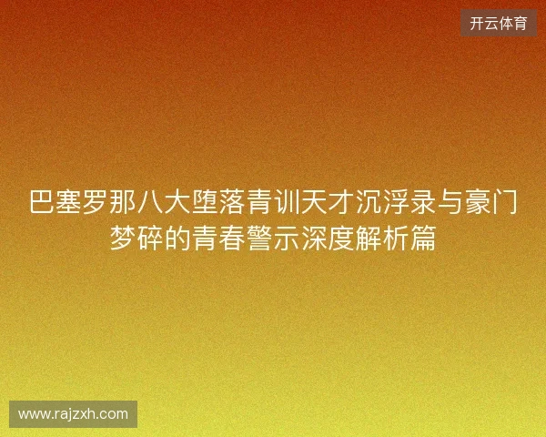 巴塞罗那八大堕落青训天才沉浮录与豪门梦碎的青春警示深度解析篇