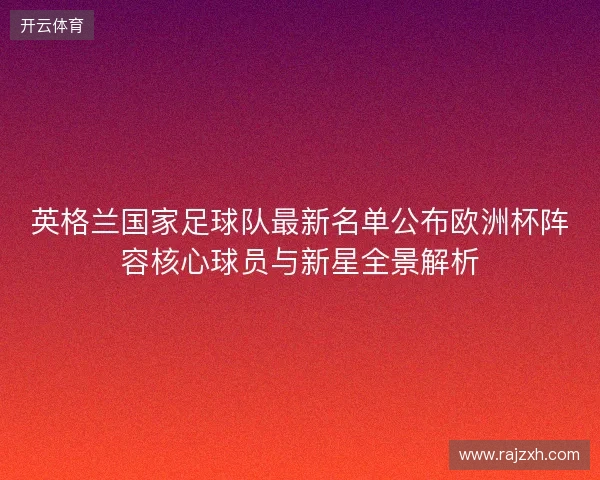 英格兰国家足球队最新名单公布欧洲杯阵容核心球员与新星全景解析