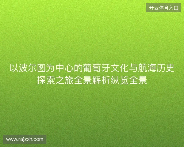 以波尔图为中心的葡萄牙文化与航海历史探索之旅全景解析纵览全景