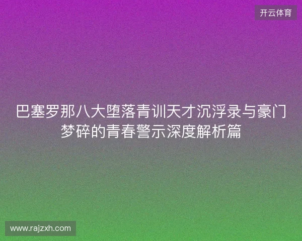巴塞罗那八大堕落青训天才沉浮录与豪门梦碎的青春警示深度解析篇