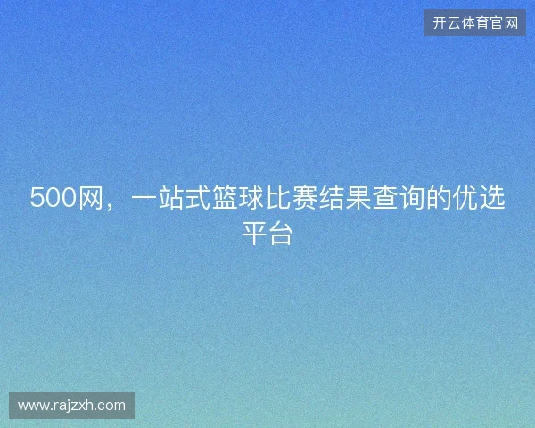 500网，一站式篮球比赛结果查询的优选平台