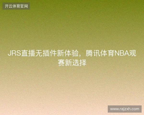 JRS直播无插件新体验，腾讯体育NBA观赛新选择