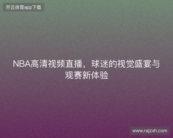 NBA高清视频直播，球迷的视觉盛宴与观赛新体验